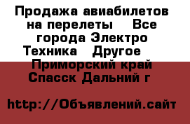 Продажа авиабилетов на перелеты  - Все города Электро-Техника » Другое   . Приморский край,Спасск-Дальний г.